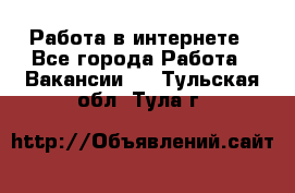 Работа в интернете - Все города Работа » Вакансии   . Тульская обл.,Тула г.